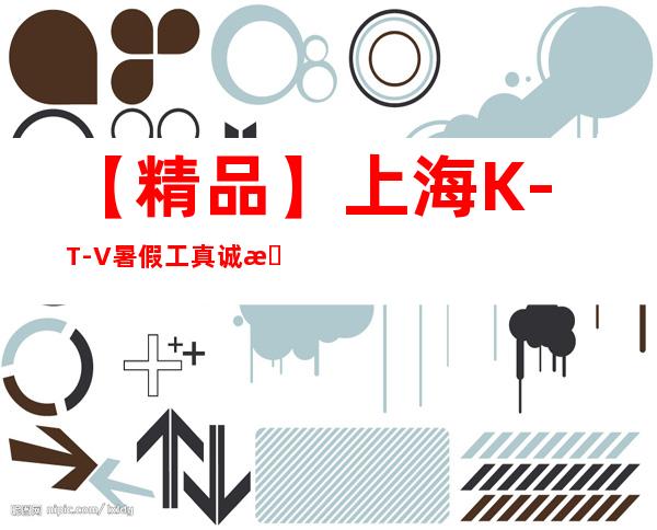 【精品】上海K-T-V暑假工真诚招聘,亲带工作自由