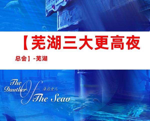 【芜湖三大更高夜总会】-芜湖好玩夜总会预订包厢定位