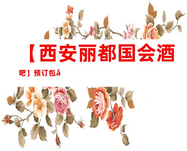 【西安丽都国会酒吧】预订包厢,地址,消费价格,怎么样