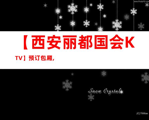 【西安丽都国会KTV】预订包厢,地址,消费价格,怎么样