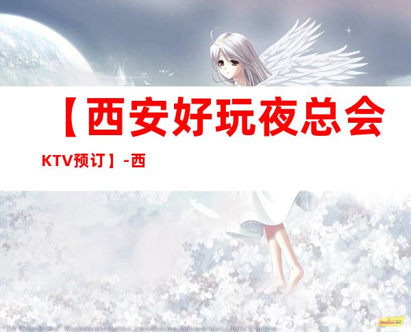 【西安好玩夜总会KTV预订】-西安十大夜总会KTV排名