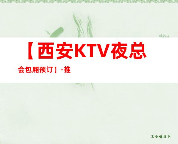 【西安KTV夜总会包厢预订】-推荐三家高档又好玩夜总会