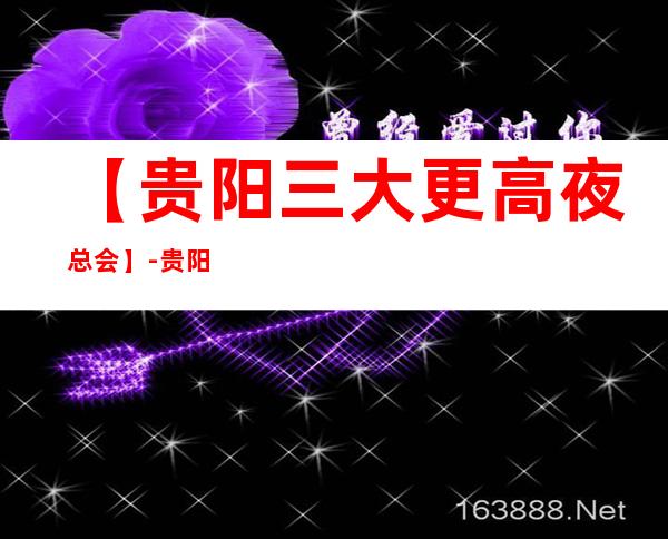 【贵阳三大更高夜总会】-贵阳好玩夜总会预订包厢定位