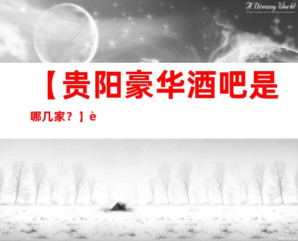 【贵阳豪华酒吧是哪几家？】贵阳更高十大酒吧排行