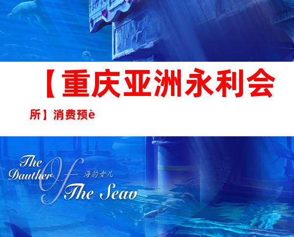 【重庆亚洲永利会所】消费预订情况排名一览!