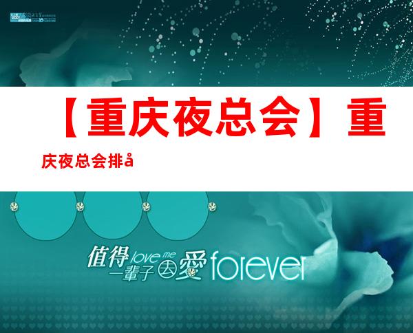 【重庆夜总会】重庆夜总会排名前十的哪家好?