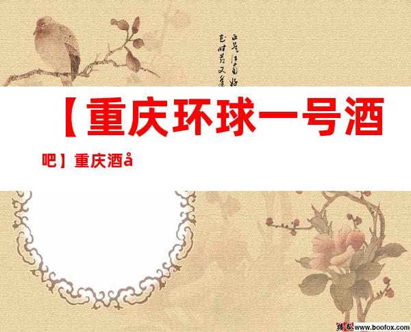 【重庆环球一号酒吧】重庆酒吧/酒吧/酒吧消费查询
