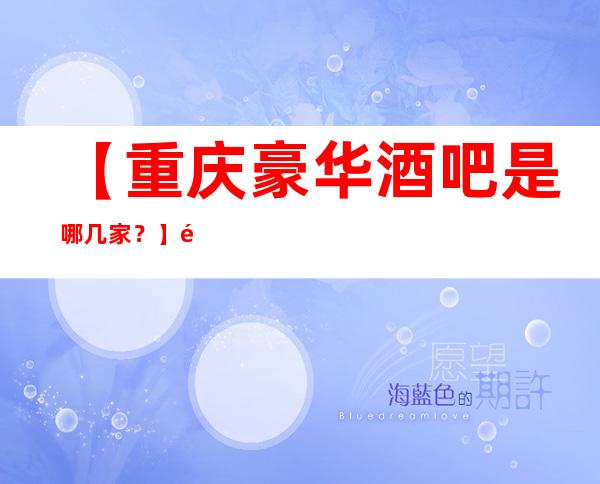 【重庆豪华酒吧是哪几家？】重庆更高十大酒吧排行