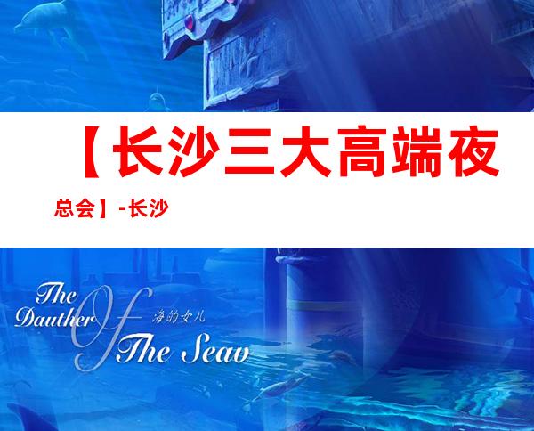 【长沙三大高端夜总会】-长沙好玩夜总会预订包厢定位