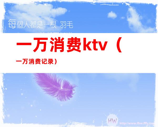一万消费ktv(一万消费记录)