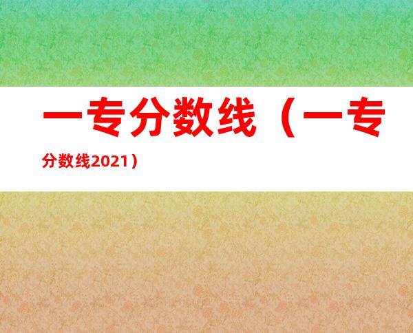 一专分数线(一专分数线2021)