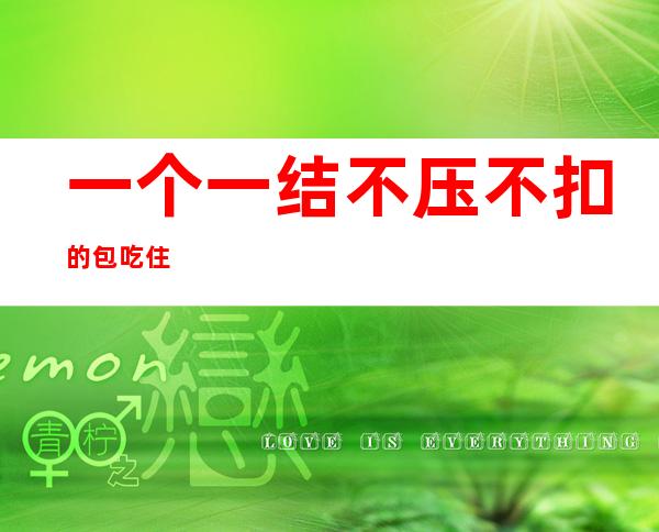 一个一结不压不扣的包吃住