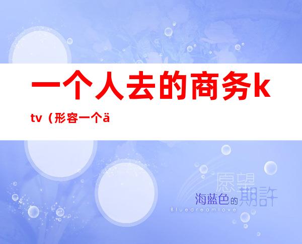 一个人去的商务ktv(形容一个人很商务)