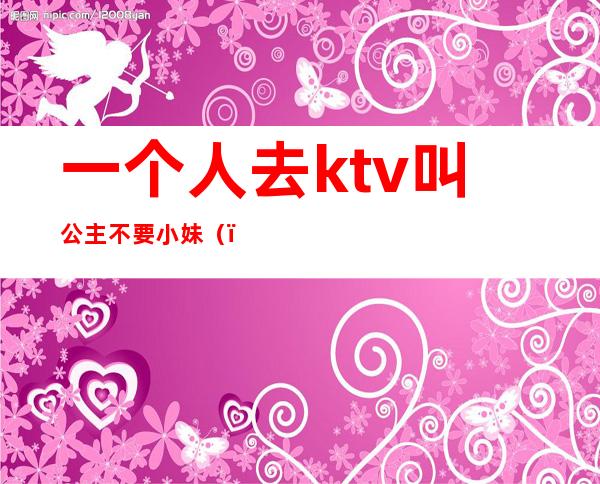 一个人去ktv叫公主不要小妹()