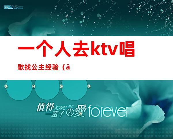 一个人去ktv唱歌找公主经验(一个人去ktv点公主好玩吗)