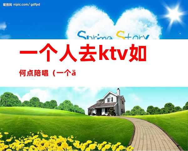 一个人去ktv如何点陪唱(一个人去KTV叫陪唱怎么玩)