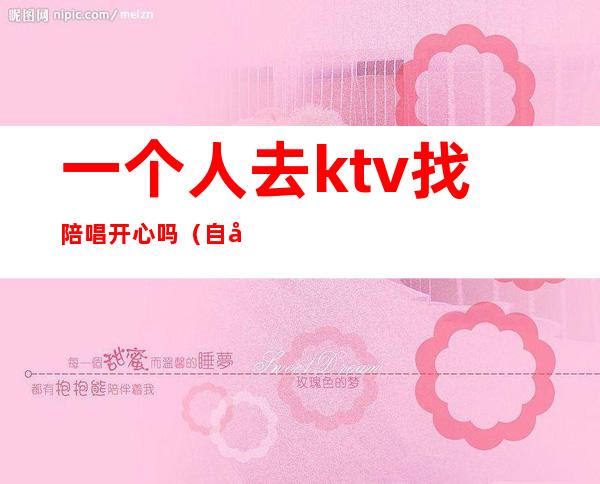 一个人去ktv找陪唱开心吗(自己去ktv找陪唱)