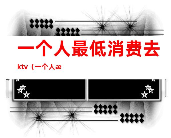 一个人最低消费去ktv(一个人每天消费多少才算合理)