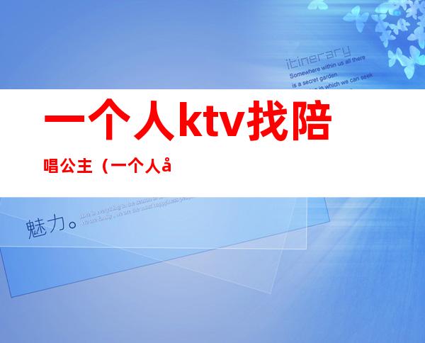 一个人ktv找陪唱公主(一个人到ktv找公主)