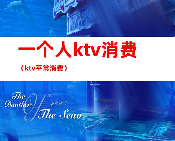 一个人ktv消费(ktv平常消费)