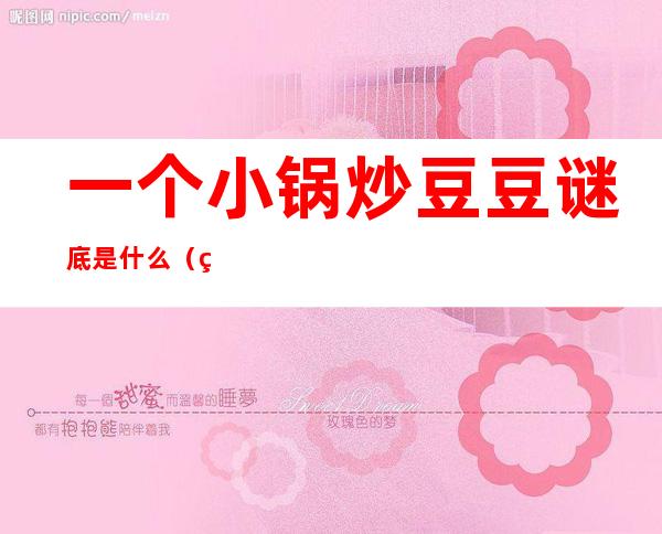 一个小锅炒豆豆谜底是什么(猜谜一个小锅炒豆豆)