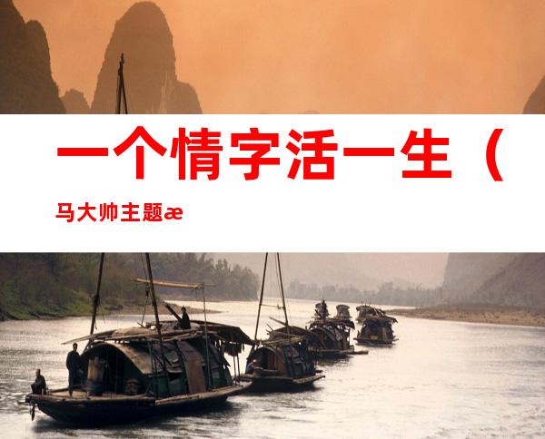 一个情字活一生(马大帅主题歌一个情字活一生)
