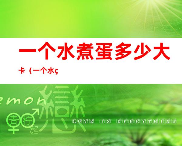 一个水煮蛋多少大卡(一个水煮蛋是多少卡)
