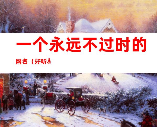 一个永远不过时的网名(好听又不过时的网名)