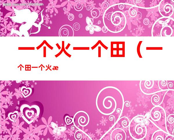 一个火一个田(一个田一个火是什么字)