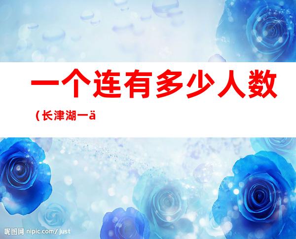 一个连有多少人数（长津湖一个连有多少人数）