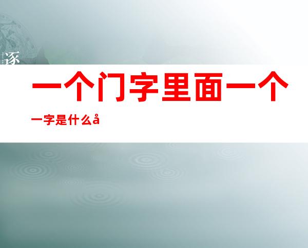 一个门字里面一个一字是什么字(门字中间一个一是什么字)