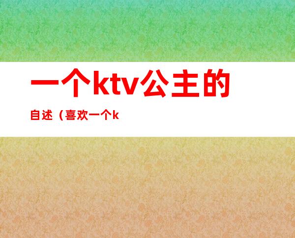 一个ktv公主的自述（喜欢一个ktv公主）