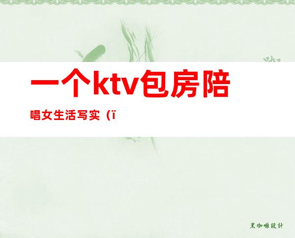一个ktv包房陪唱女生活写实()