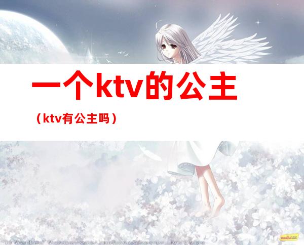 一个ktv的公主(ktv有公主吗)