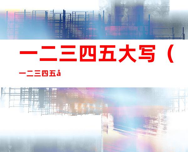 一二三四五大写(一二三四五大写田字格图片)