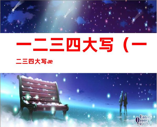 一二三四大写（一二三四大写数字）