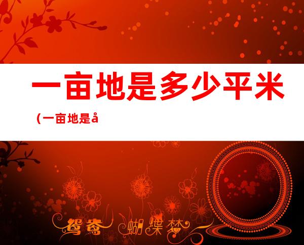 一亩地是多少平米(一亩地是多少平米请问)