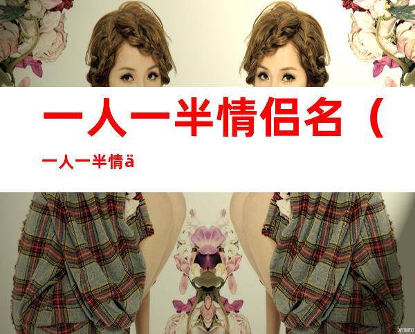 一人一半情侣名(一人一半情侣名带符号)