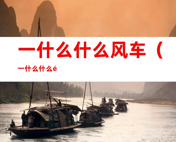 一什么什么风车(一什么什么风车什么什么转起来)