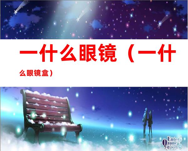 一什么眼镜(一什么眼镜盒)