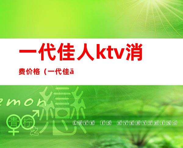 一代佳人ktv消费价格(一代佳人夜总会怎么样)