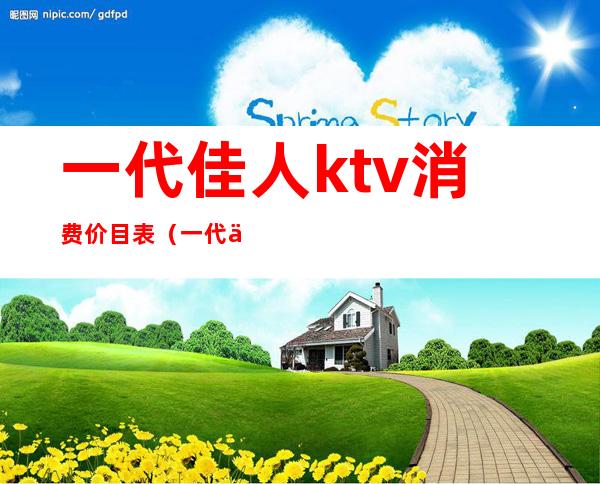 一代佳人ktv消费价目表(一代佳人夜总会怎么样)