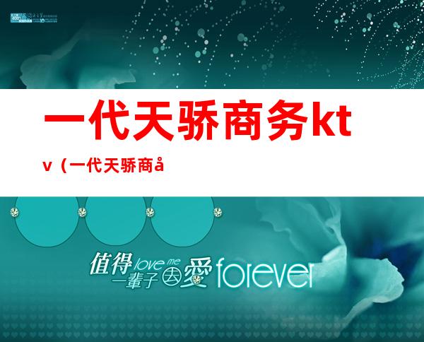 一代天骄商务ktv(一代天骄商务会所怎么样)
