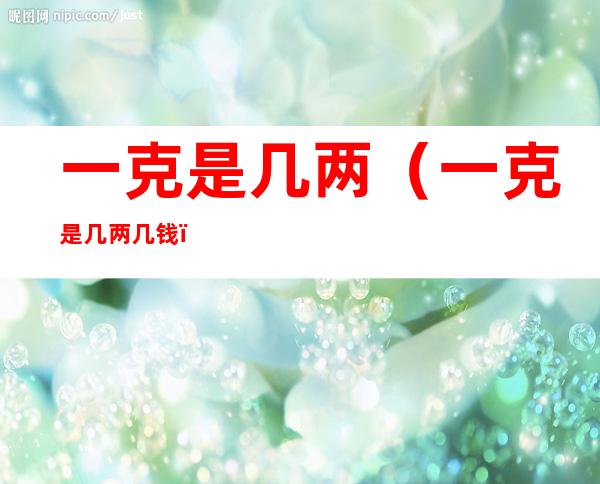 一克是几两（一克是几两几钱）