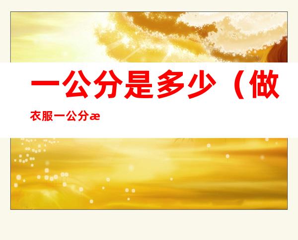 一公分是多少(做衣服一公分是多少)
