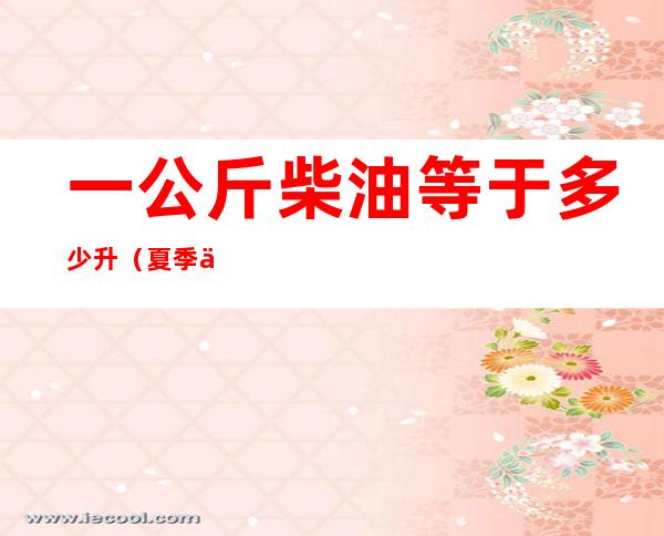 一公斤柴油等于多少升（夏季一公斤柴油等于多少升）