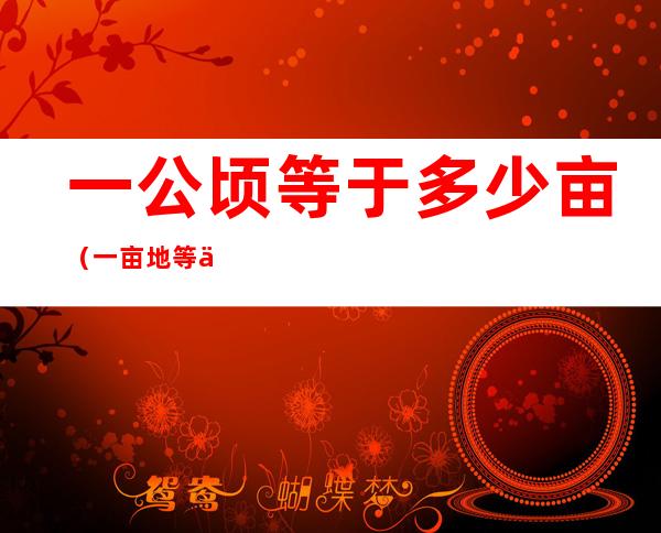 一公顷等于多少亩(一亩地等于多少平方米?)