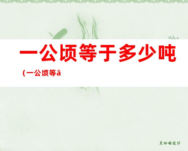一公顷等于多少吨(一公顷等于多少吨多少平方米)