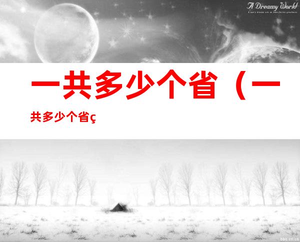 一共多少个省(一共多少个省级行政区)