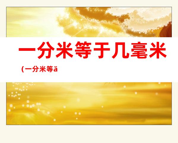一分米等于几毫米(一分米等于几毫米答案)
